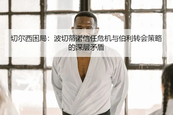切尔西困局：波切蒂诺信任危机与伯利转会策略的深层矛盾